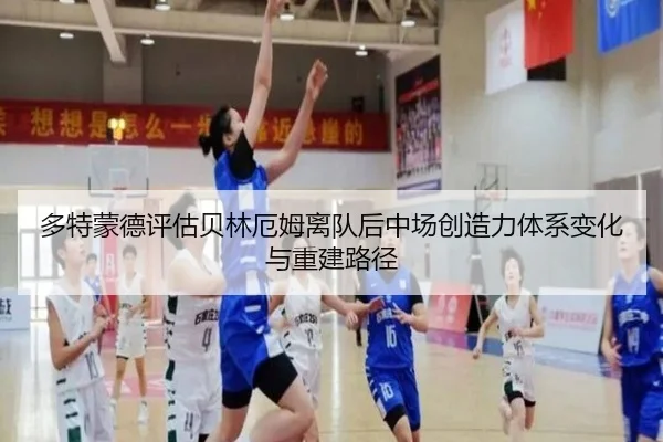 多特蒙德评估贝林厄姆离队后中场创造力体系变化与重建路径