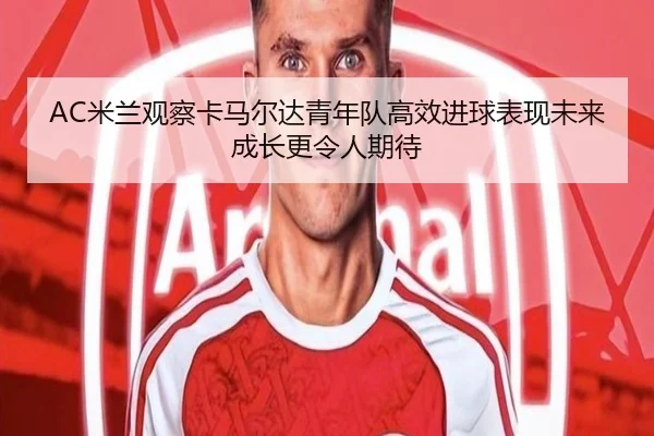 AC米兰观察卡马尔达青年队高效进球表现未来成长更令人期待