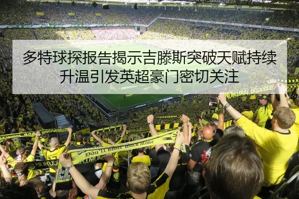 多特球探报告揭示吉滕斯突破天赋持续升温引发英超豪门密切关注