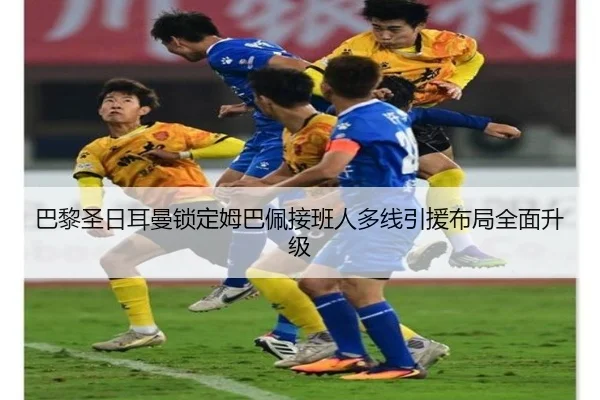 巴黎圣日耳曼锁定姆巴佩接班人多线引援布局全面升级