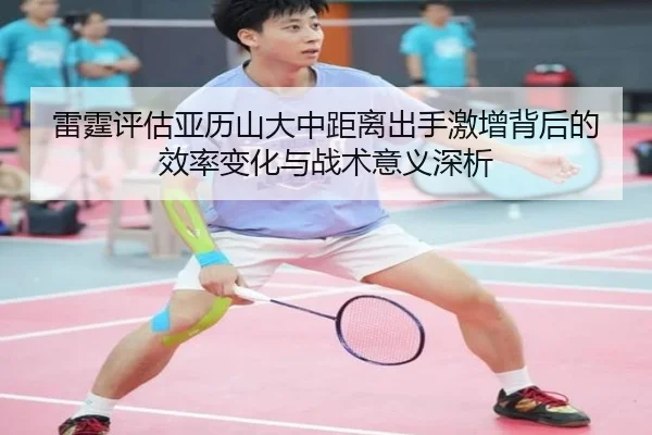 雷霆评估亚历山大中距离出手激增背后的效率变化与战术意义深析